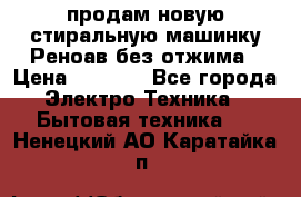 продам новую стиральную машинку Реноав без отжима › Цена ­ 2 500 - Все города Электро-Техника » Бытовая техника   . Ненецкий АО,Каратайка п.